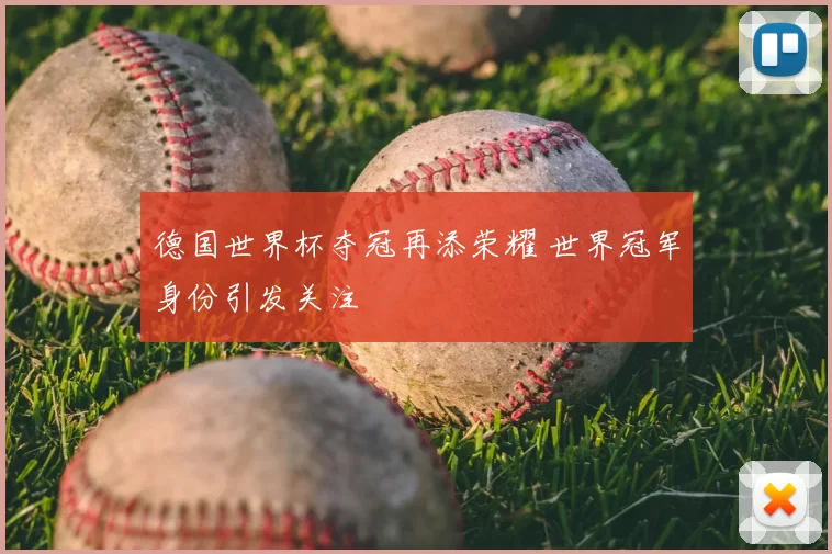 德国世界杯夺冠再添荣耀 世界冠军身份引发关注