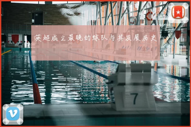 英超成立最晚的球队与其发展历史