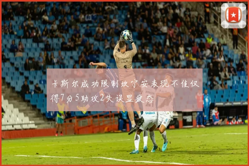 卡斯尔成功限制坎宁安表现不佳仅得7分5助攻2失误显疲态