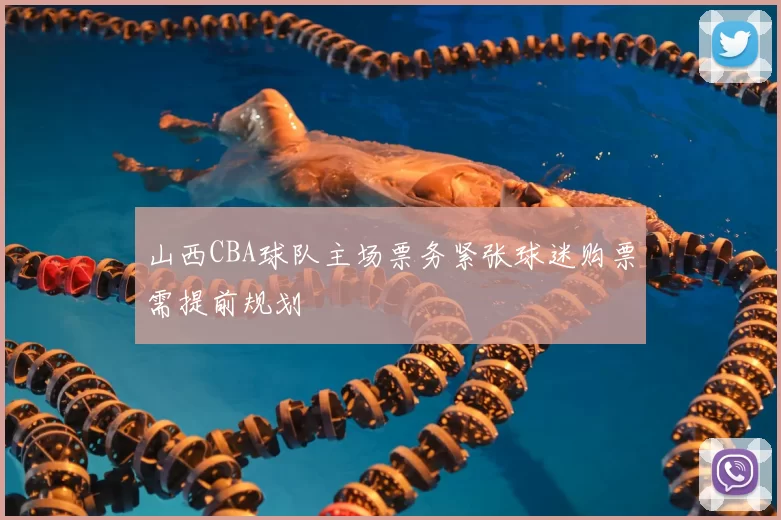 山西CBA球队主场票务紧张球迷购票需提前规划